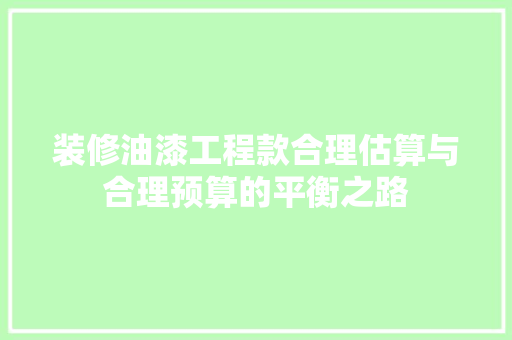 装修油漆工程款合理估算与合理预算的平衡之路