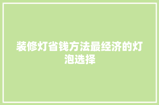 装修灯省钱方法最经济的灯泡选择