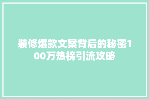 装修爆款文案背后的秘密100万热榜引流攻略