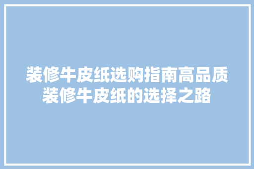 装修牛皮纸选购指南高品质装修牛皮纸的选择之路