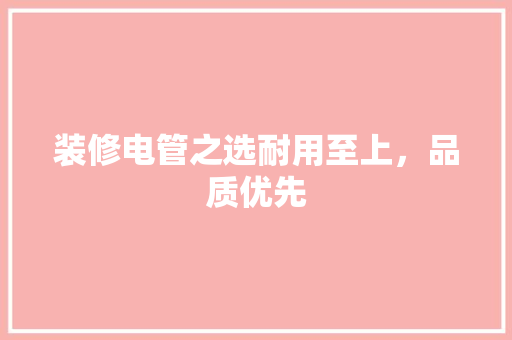 装修电管之选耐用至上，品质优先