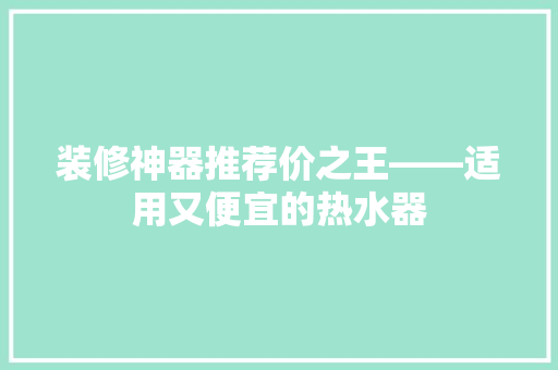装修神器推荐价之王——适用又便宜的热水器
