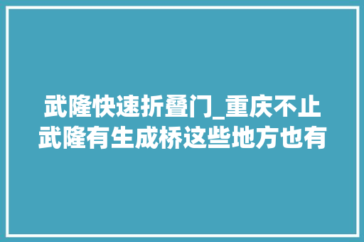 武隆快速折叠门_重庆不止武隆有生成桥这些地方也有