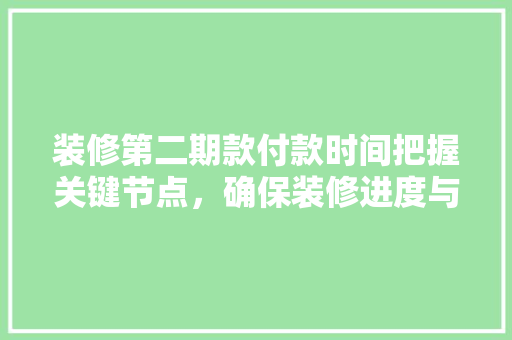 装修第二期款付款时间把握关键节点，确保装修进度与质量