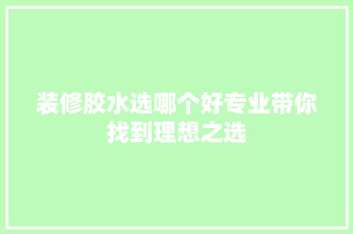 装修胶水选哪个好专业带你找到理想之选