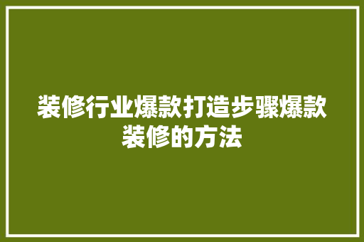 装修行业爆款打造步骤爆款装修的方法