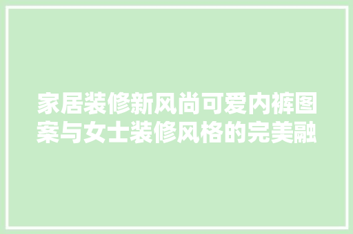 家居装修新风尚可爱内裤图案与女士装修风格的完美融合