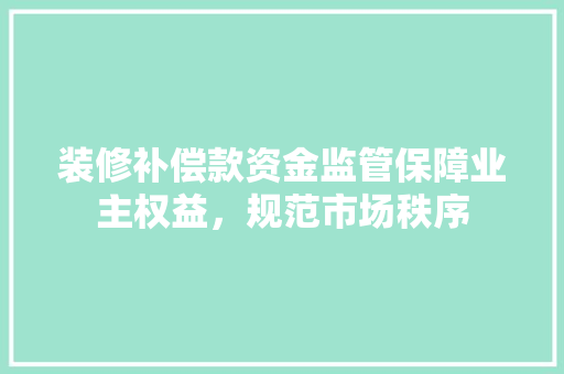 装修补偿款资金监管保障业主权益，规范市场秩序