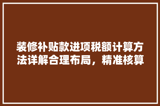 装修补贴款进项税额计算方法详解合理布局，精准核算