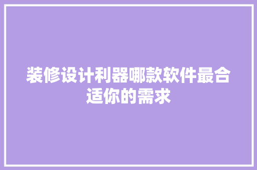 装修设计利器哪款软件最合适你的需求