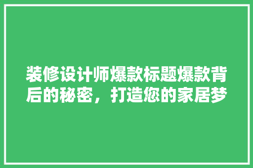 装修设计师爆款标题爆款背后的秘密，打造您的家居梦想空间！