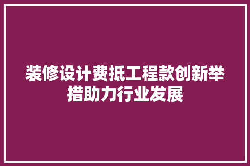 装修设计费抵工程款创新举措助力行业发展