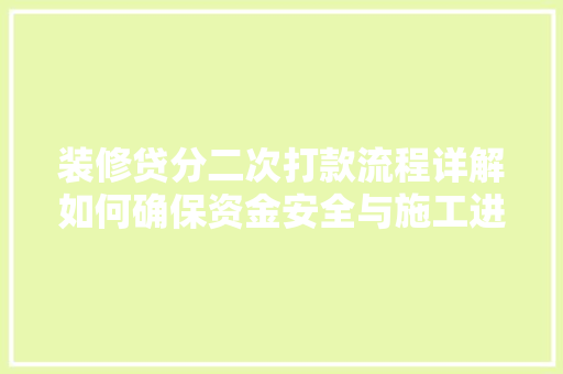 装修贷分二次打款流程详解如何确保资金安全与施工进度
