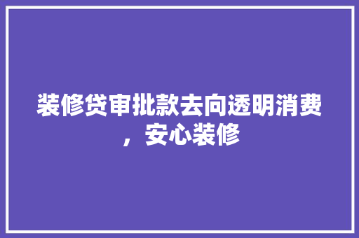 装修贷审批款去向透明消费，安心装修