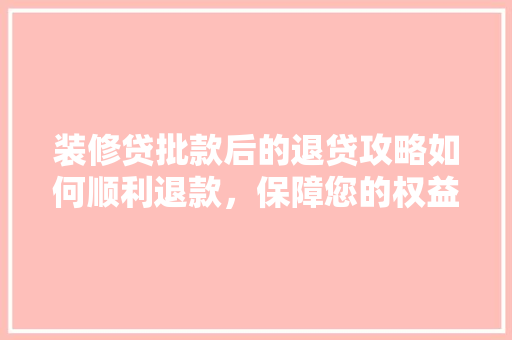 装修贷批款后的退贷攻略如何顺利退款，保障您的权益