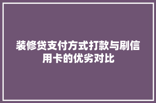 装修贷支付方式打款与刷信用卡的优劣对比