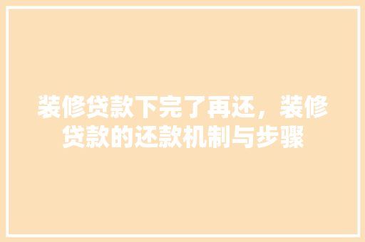 装修贷款下完了再还，装修贷款的还款机制与步骤