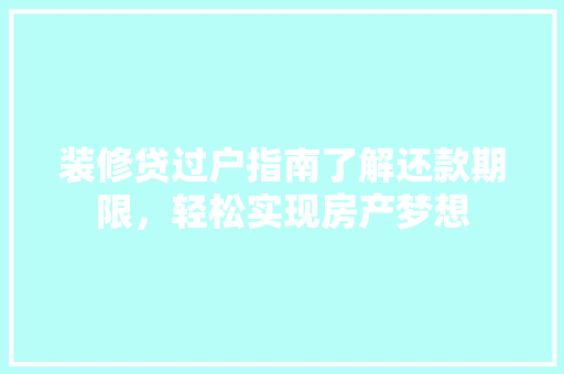装修贷过户指南了解还款期限，轻松实现房产梦想