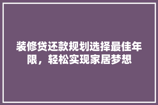 装修贷还款规划选择最佳年限，轻松实现家居梦想