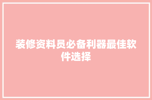 装修资料员必备利器最佳软件选择