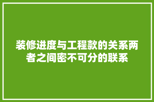 装修进度与工程款的关系两者之间密不可分的联系