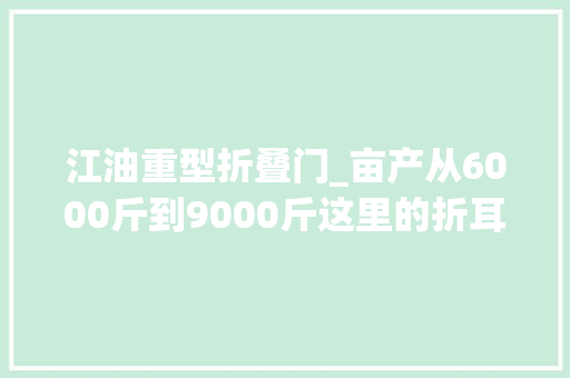 江油重型折叠门_亩产从6000斤到9000斤这里的折耳根为何量效双增