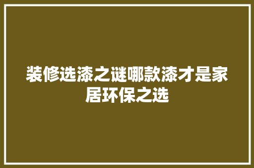 装修选漆之谜哪款漆才是家居环保之选