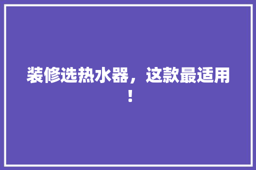 装修选热水器，这款最适用！