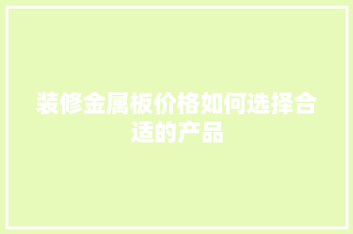 装修金属板价格如何选择合适的产品