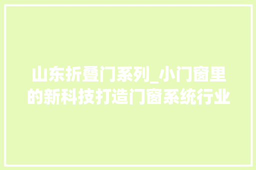 山东折叠门系列_小门窗里的新科技打造门窗系统行业标准