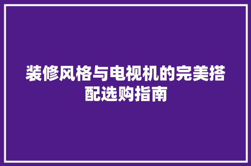 装修风格与电视机的完美搭配选购指南