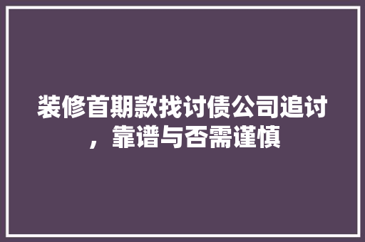 装修首期款找讨债公司追讨，靠谱与否需谨慎