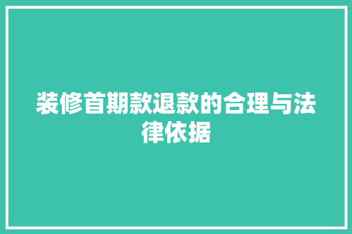 装修首期款退款的合理与法律依据