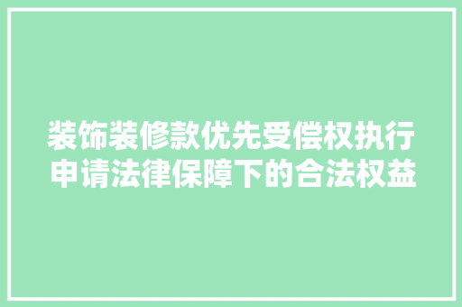 装饰装修款优先受偿权执行申请法律保障下的合法权益