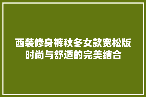 西装修身裤秋冬女款宽松版时尚与舒适的完美结合