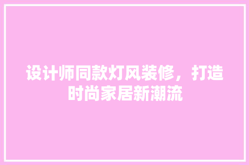 设计师同款灯风装修，打造时尚家居新潮流