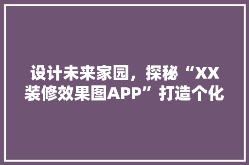 设计未来家园，探秘“XX装修效果图APP”打造个化家居的方法