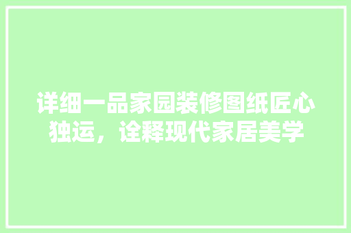 详细一品家园装修图纸匠心独运，诠释现代家居美学