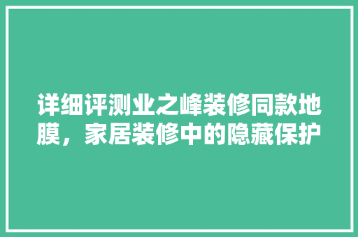 详细评测业之峰装修同款地膜，家居装修中的隐藏保护神