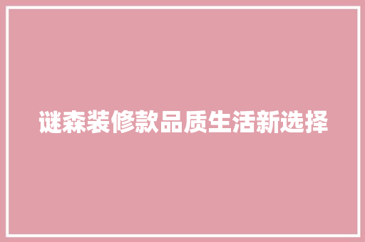 谜森装修款品质生活新选择