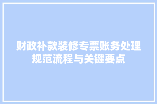 财政补款装修专票账务处理规范流程与关键要点