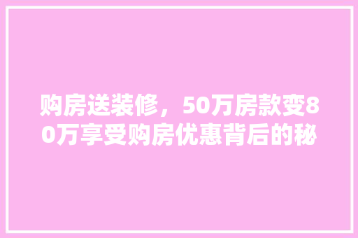购房送装修，50万房款变80万享受购房优惠背后的秘密