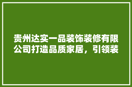 贵州达实一品装饰装修有限公司打造品质家居，引领装饰行业新潮流
