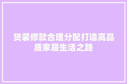 贷装修款合理分配打造高品质家居生活之路