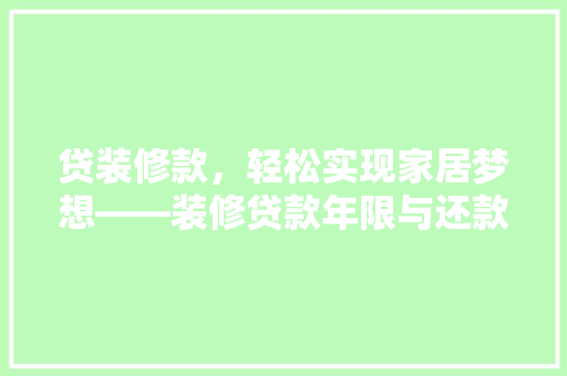 贷装修款，轻松实现家居梦想——装修贷款年限与还款步骤