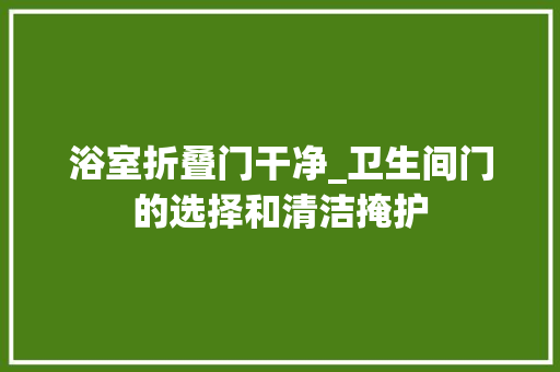 浴室折叠门干净_卫生间门的选择和清洁掩护