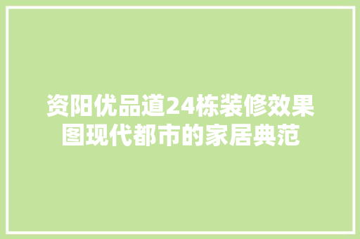 资阳优品道24栋装修效果图现代都市的家居典范