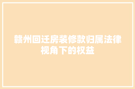 赣州回迁房装修款归属法律视角下的权益