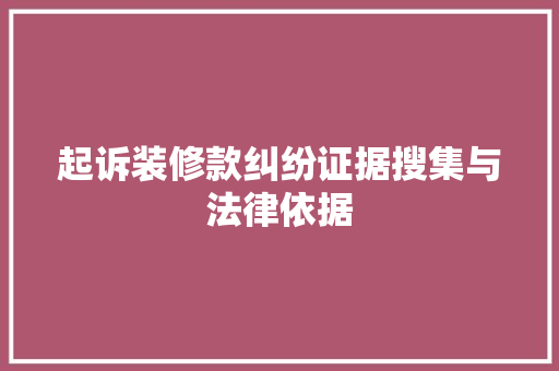 起诉装修款纠纷证据搜集与法律依据