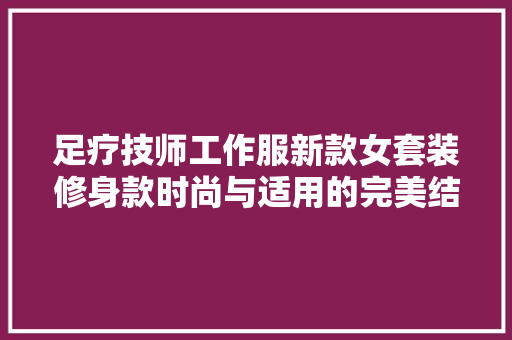 足疗技师工作服新款女套装修身款时尚与适用的完美结合